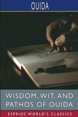 Wisdom, Wit, and Pathos of Ouida (Esprios Classics): Edited by F. Sydney Morris by Ouida