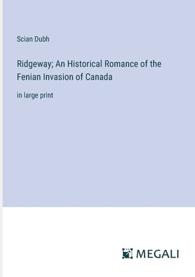 Ridgeway; An Historical Romance of the Fenian Invasion of Canada: in large print by Dubh, Scian