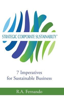 Strategic Corporate Sustainability: 7 Imperatives for Sustainable Business by Fernando, R. a.