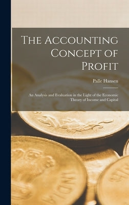 The Accounting Concept of Profit; an Analysis and Evaluation in the Light of the Economic Theory of Income and Capital by Hansen, Palle