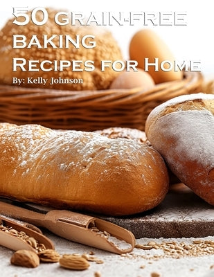 50 Grain-Free Baking Recipes for Home by Johnson, Kelly