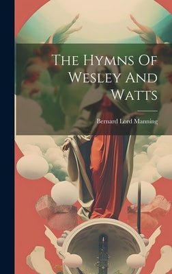 The Hymns Of Wesley And Watts by Manning, Bernard Lord