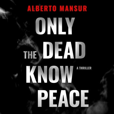 Only the Dead Know Peace: A Thriller by Mansur, Alberto