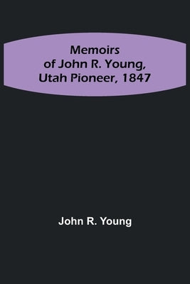 Memoirs of John R. Young, Utah Pioneer, 1847 by R. Young, John