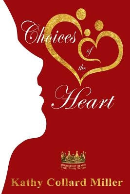 Choices of the Heart: Daughters of the King Bible Study Series by Miller, Kathy Collard