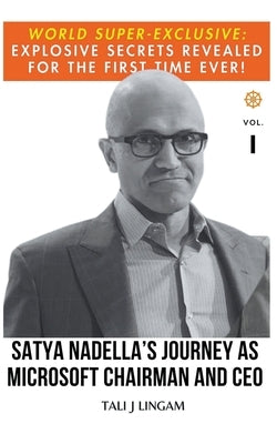 Satya Nadella's Journey as Microsoft Chairman and CEO: Volume 1 by Lingam, Tali J.