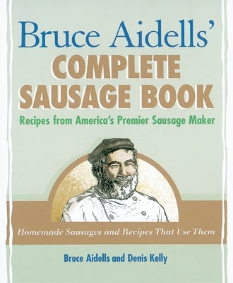 Bruce Aidells' Complete Sausage Book: Recipes from America's Premier Sausage Maker [A Cookbook] by Aidells, Bruce