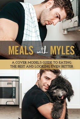 Meals With Myles: A Cover Model's Guide To Eating The Best And Looking Even Better by Clohessy, Catherine