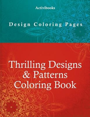 Thrilling Designs & Patterns Coloring Book - Design Coloring Pages by Activibooks