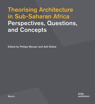 Theorising Architecture in Sub-Saharan Africa: Perspectives, Questions, and Concepts by Meuser, Philipp