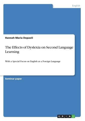 The Effects of Dyslexia on Second Language Learning: With a Special Focus on English as a Foreign Language by Depaoli, Hannah Maria