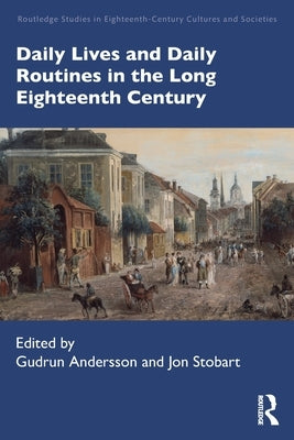 Daily Lives and Daily Routines in the Long Eighteenth Century by Andersson, Gudrun