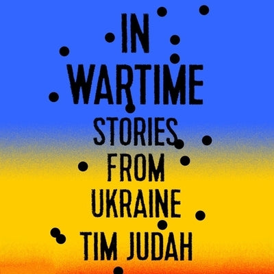 In Wartime Lib/E: Stories from Ukraine by Judah, Tim