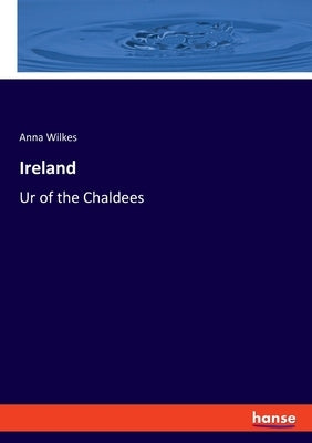 Ireland: Ur of the Chaldees by Wilkes, Anna