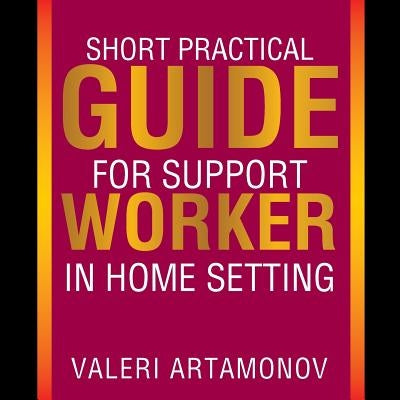 Short Practical Guide for Support Worker in Home Setting by Artamonov, Valeri