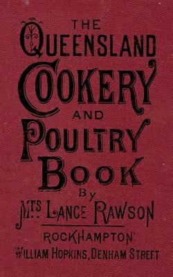 The Queensland Cookery and Poultry Book: 1890 by Rawson, Mrs Lance