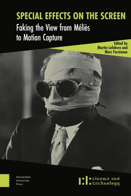 Special Effects on the Screen: Faking the View from Méliès to Motion Capture by Lefebvre, Martin