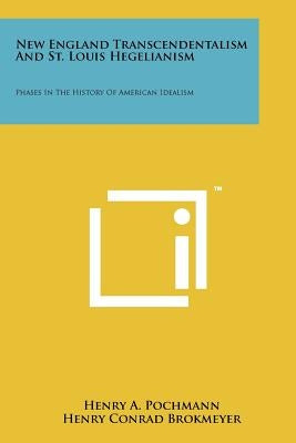 New England Transcendentalism And St. Louis Hegelianism: Phases In The History Of American Idealism by Pochmann, Henry a.