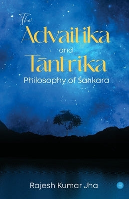 The Advaitika and T&#257;ntrika Philosophy of &#346;a&#7749;kara by Kumar, Jha Rajesh