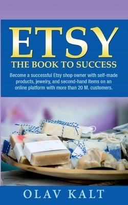 Etsy -The Book to Success: Become a successful Etsy shop owner with self-made products, jewelry, and second-hand items on an online plat-form wit by Kalt, Olav