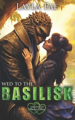 Wed to the Basilisk: Arranged Monster Mates by Fae, Layla