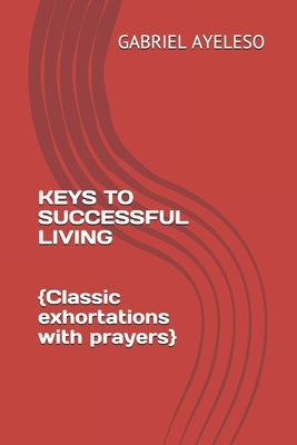 Keys to Successful Living: Classic exhortations with prayers by Ayeleso, Gabriel Ola