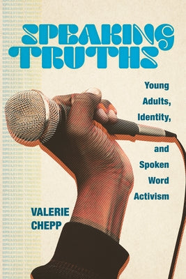 Speaking Truths: Young Adults, Identity, and Spoken Word Activism by Chepp, Valerie