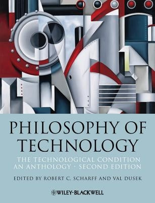 Philosophy of Technology: The Technological Condition: An Anthology by Scharff, Robert C.