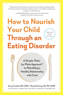 How to Nourish Your Child Through an Eating Disorder: A Simple, Plate-By-Plate Approach to Rebuilding a Healthy Relationship with Food by Crosbie, Casey