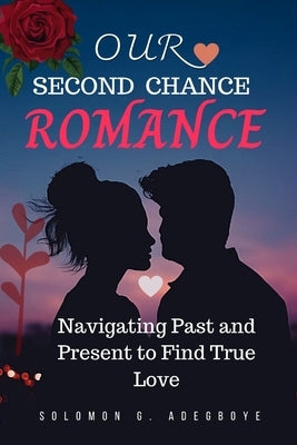 Our Second Chance Romance: Navigating Past and Present to IND True Love by Adegboye, Solomon