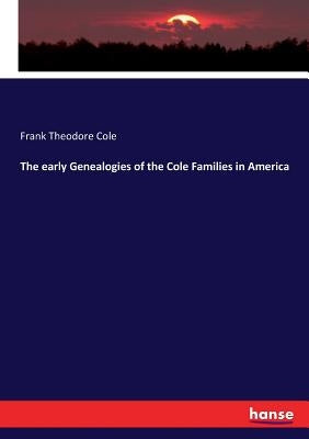 The early Genealogies of the Cole Families in America by Cole, Frank Theodore