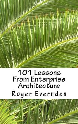 101 Lessons From Enterprise Architecture: A succinct collection of useful tips and guidelines by Evernden, Roger