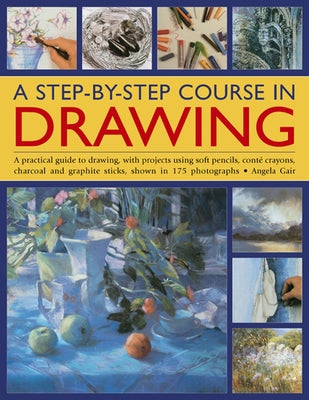 A Step-By-Step Course in Drawing: A Practical Guide to Drawing, with Projects Using Soft Pencils, Conté Crayons, Charcoal and Graphite Sticks, Shown i by Gair, Angela