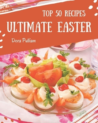 Top 50 Ultimate Easter Recipes: Welcome to Easter Cookbook by Pulliam, Dora