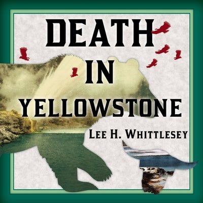 Death in Yellowstone: Accidents and Foolhardiness in the First National Park by Whittlesey, Lee H.