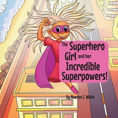 The Superhero Girl and Her Incredible Superpowers! by White, Newton E.