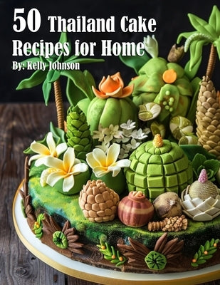 50 Thailand Cake Recipes for Home by Johnson, Kelly