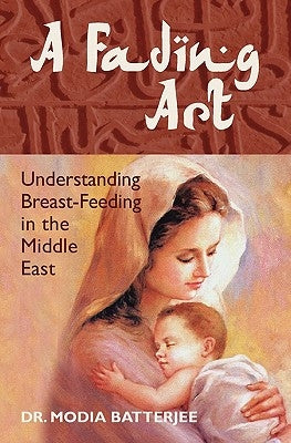 A Fading Art: Understanding Breast-Feeding in the Middle East by Batterjee, Modia