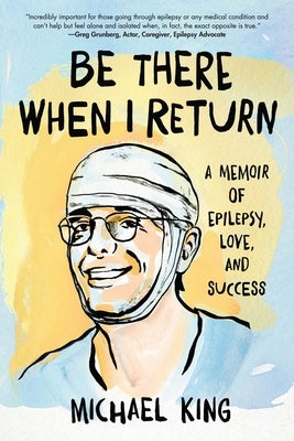 Be There When I Return: A Memoir of Epilepsy, Love, and Success by King, Michael