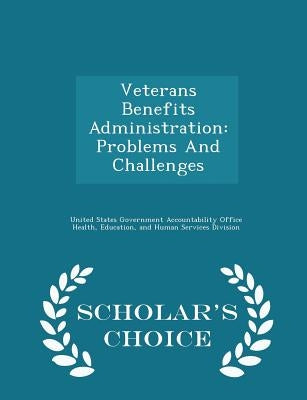 Veterans Benefits Administration: Problems and Challenges - Scholar's Choice Edition by United States Government Accountability