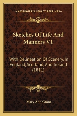 Sketches Of Life And Manners V1: With Delineation Of Scenery, In England, Scotland, And Ireland (1811) by Grant, Mary Ann