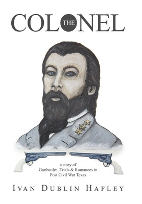 The Colonel: a story of Gunbattles, Trials & Romances in Post Civil War Texas by Hafley, Ivan Dublin