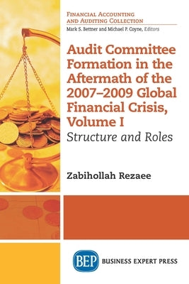 Audit Committee Formation in the Aftermath of 2007-2009 Global Financial Crisis, Volume I: Structure and Roles by Rezaee, Zabihollah