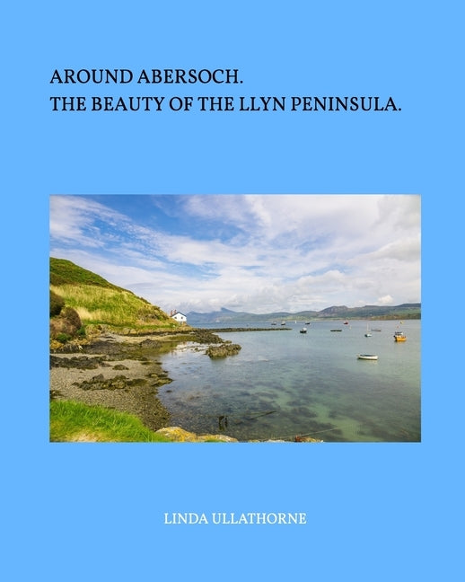 Around Abersoch: The Beauty of the Llyn Peninsula by Ullathorne, Linda