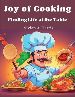 Joy of Cooking: Finding Life at the Table by Vivian a Harris