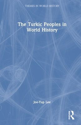 The Turkic Peoples in World History by Lee, Joo-Yup