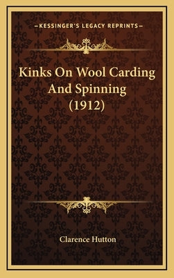 Kinks on Wool Carding and Spinning (1912) by Hutton, Clarence