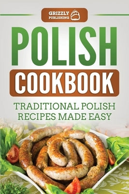 Polish Cookbook: Traditional Polish Recipes Made Easy by Publishing, Grizzly