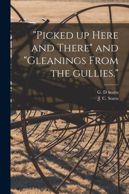 Picked up Here and There and Gleanings From the Gullies. by Stutts, G. D.