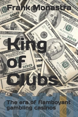 King of Clubs: The era of flamboyant gambling casinos by Monastra, Frank